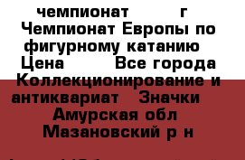 11.1) чемпионат : 1970 г - Чемпионат Европы по фигурному катанию › Цена ­ 99 - Все города Коллекционирование и антиквариат » Значки   . Амурская обл.,Мазановский р-н